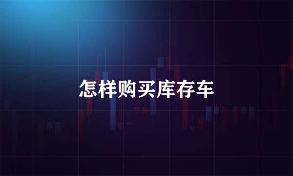 怎样购买库存车