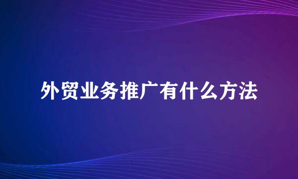 外贸业务推广有什么方法