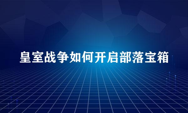 皇室战争如何开启部落宝箱