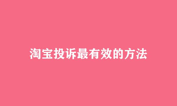 淘宝投诉最有效的方法