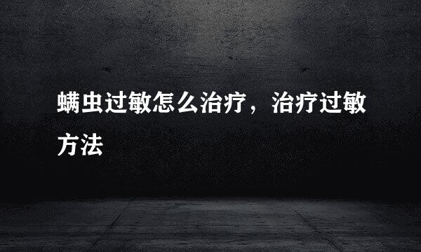 螨虫过敏怎么治疗，治疗过敏方法