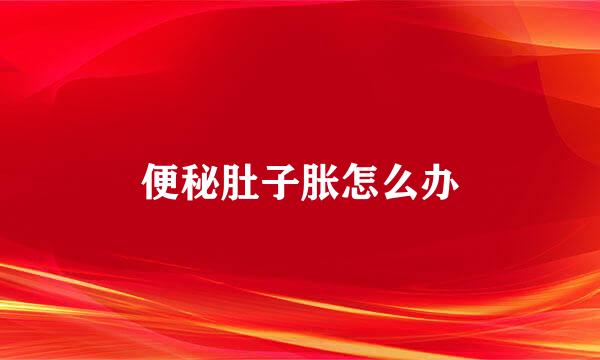 便秘肚子胀怎么办