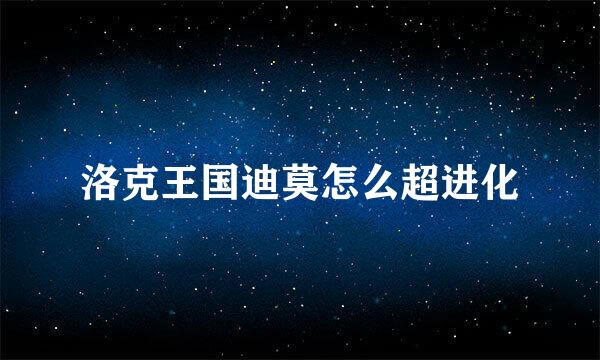 洛克王国迪莫怎么超进化