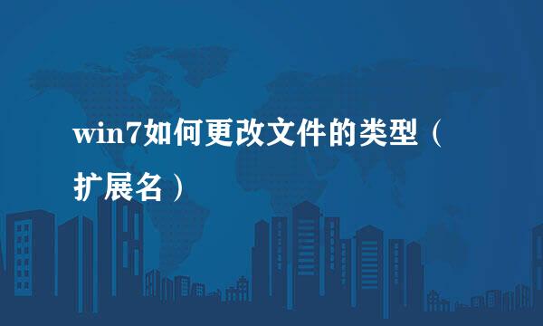win7如何更改文件的类型（扩展名）