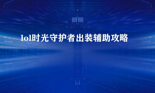 lol时光守护者出装辅助攻略