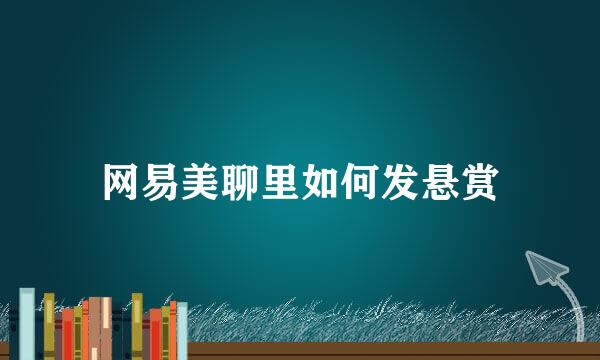 网易美聊里如何发悬赏