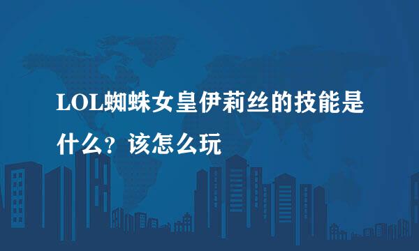 LOL蜘蛛女皇伊莉丝的技能是什么？该怎么玩