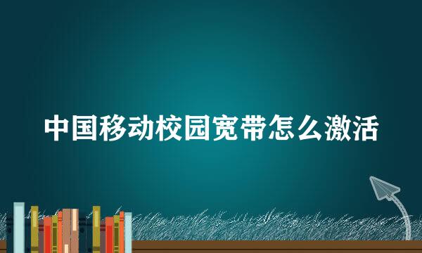 中国移动校园宽带怎么激活