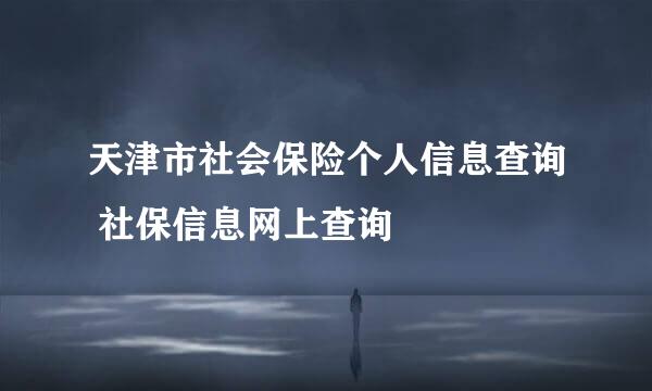 天津市社会保险个人信息查询 社保信息网上查询