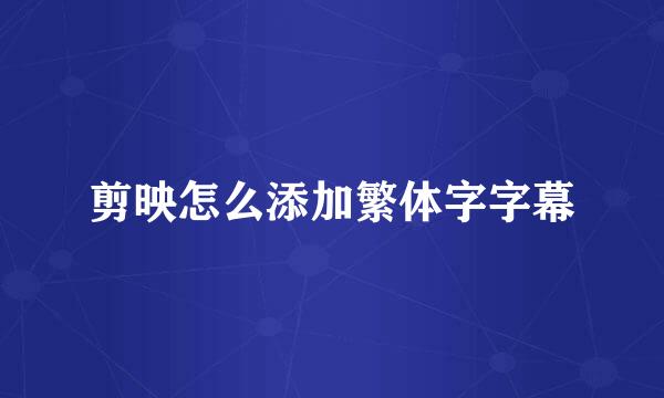 剪映怎么添加繁体字字幕
