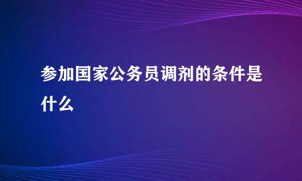 参加国家公务员调剂的条件是什么
