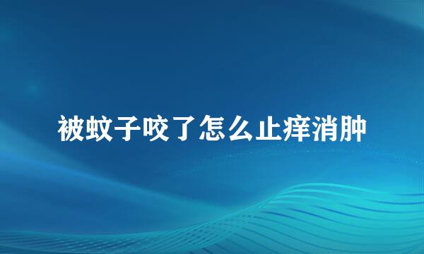 被蚊子咬了怎么止痒消肿