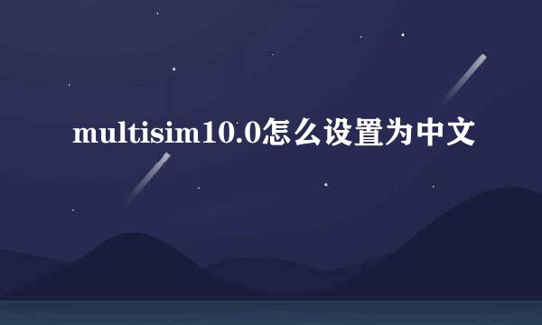 multisim10.0怎么设置为中文
