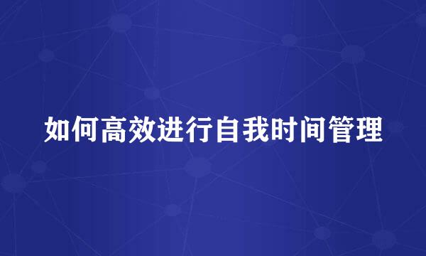 如何高效进行自我时间管理