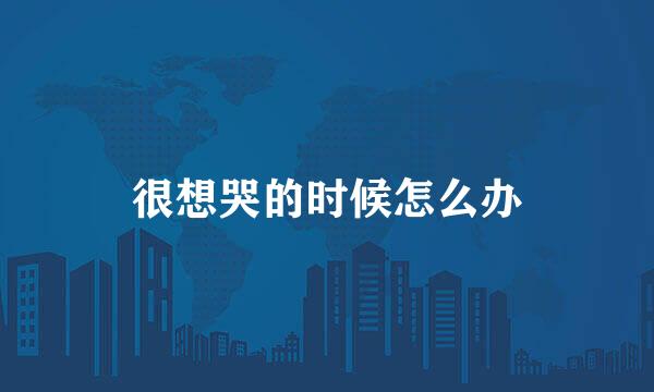 很想哭的时候怎么办