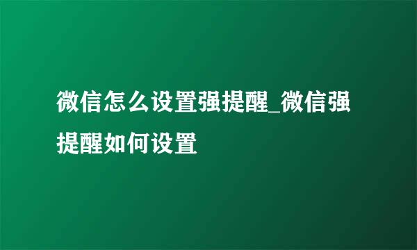 微信怎么设置强提醒_微信强提醒如何设置