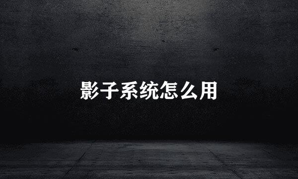 影子系统怎么用