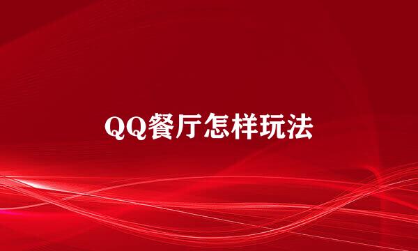 QQ餐厅怎样玩法