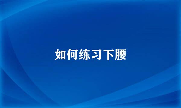 如何练习下腰