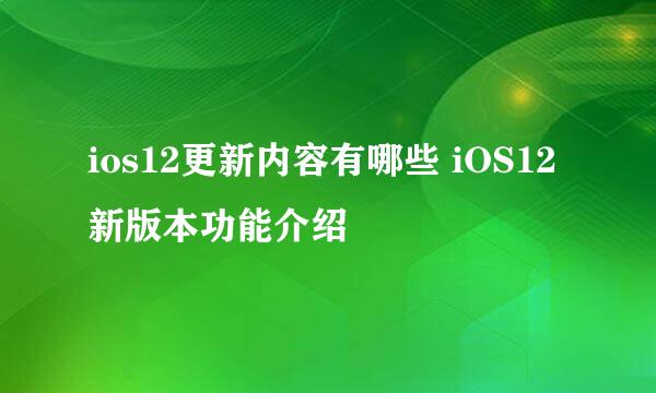 ios12更新内容有哪些 iOS12新版本功能介绍