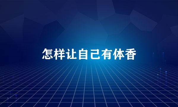 怎样让自己有体香