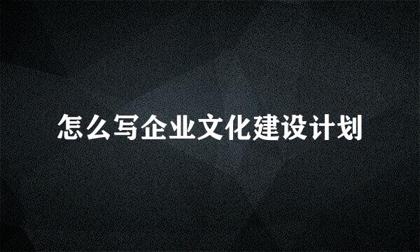 怎么写企业文化建设计划