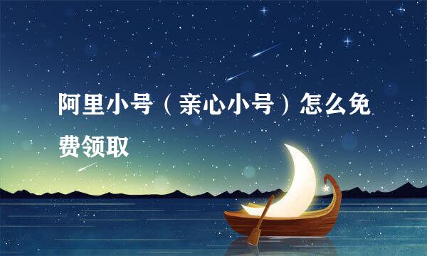阿里小号（亲心小号）怎么免费领取