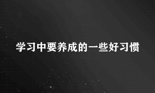 学习中要养成的一些好习惯