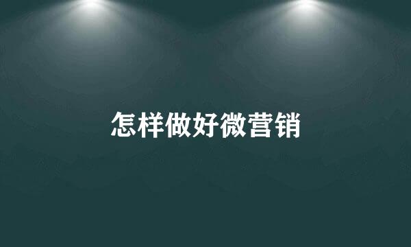 怎样做好微营销