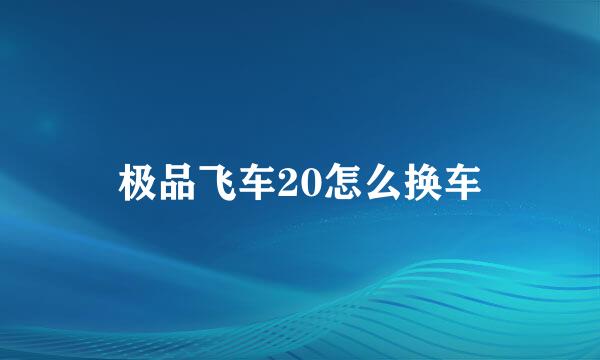 极品飞车20怎么换车