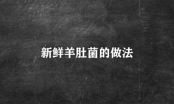新鲜羊肚菌的做法