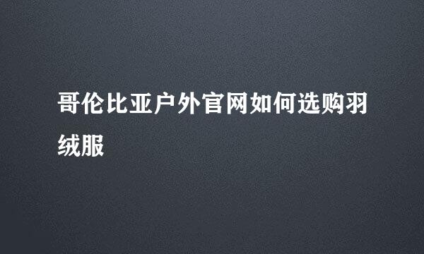 哥伦比亚户外官网如何选购羽绒服