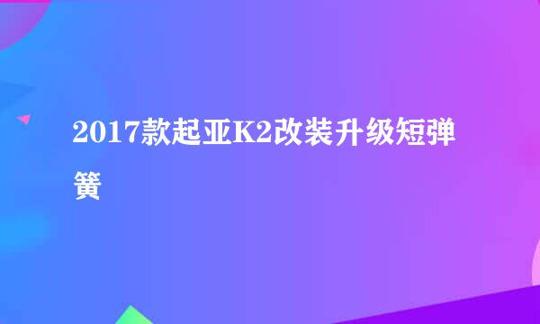 2017款起亚K2改装升级短弹簧