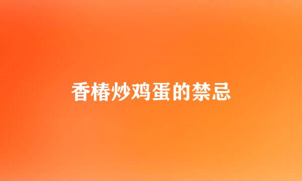香椿炒鸡蛋的禁忌