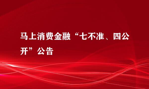 马上消费金融“七不准、四公开”公告