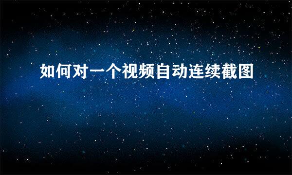 如何对一个视频自动连续截图