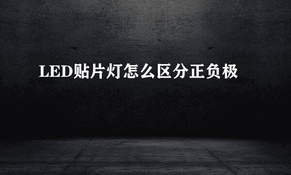 LED贴片灯怎么区分正负极