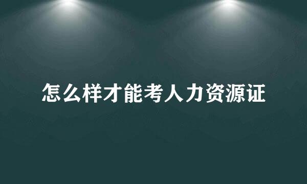 怎么样才能考人力资源证