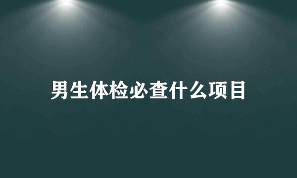 男生体检必查什么项目