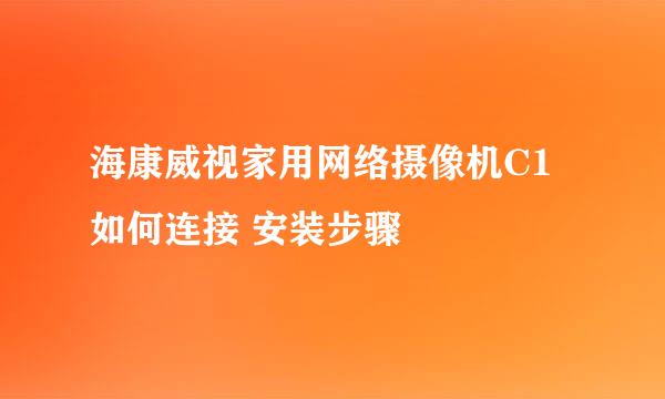 海康威视家用网络摄像机C1如何连接 安装步骤