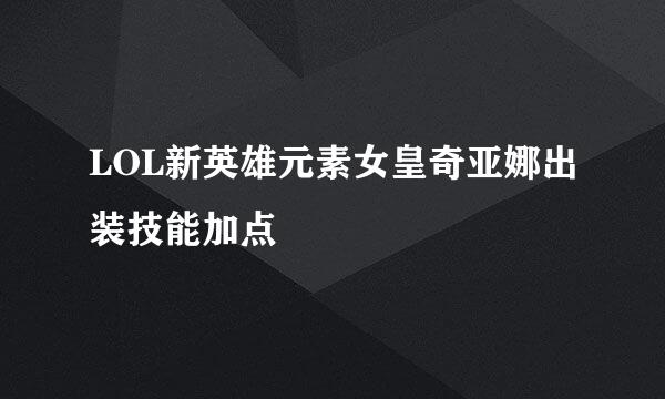 LOL新英雄元素女皇奇亚娜出装技能加点