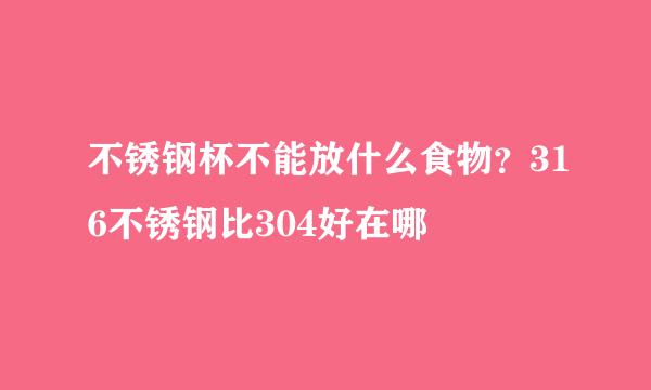 不锈钢杯不能放什么食物？316不锈钢比304好在哪