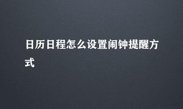 日历日程怎么设置闹钟提醒方式