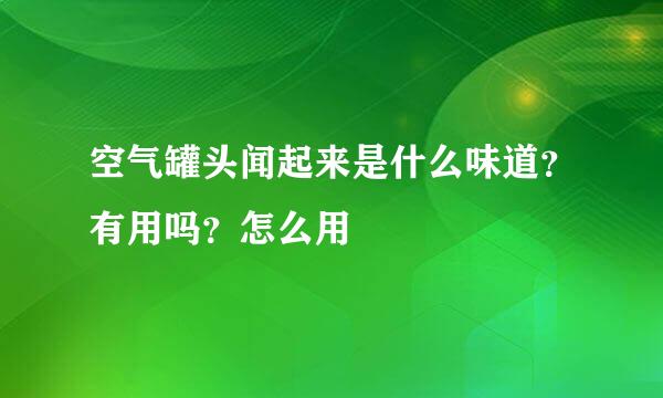 空气罐头闻起来是什么味道？有用吗？怎么用