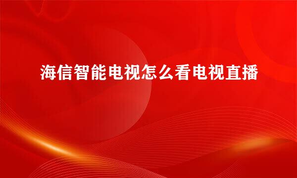 海信智能电视怎么看电视直播