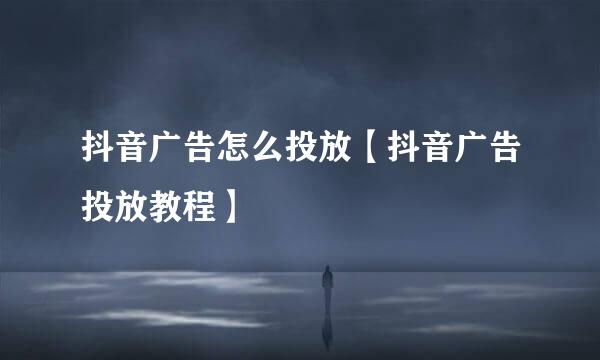 抖音广告怎么投放【抖音广告投放教程】