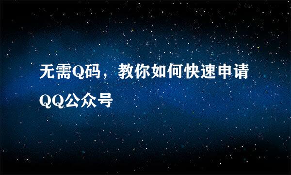 无需Q码，教你如何快速申请QQ公众号