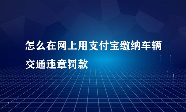 怎么在网上用支付宝缴纳车辆交通违章罚款