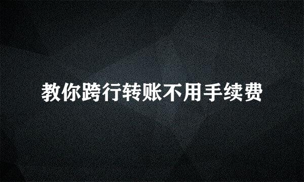 教你跨行转账不用手续费