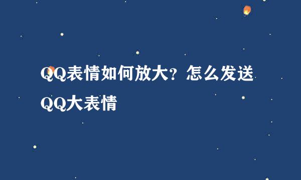 QQ表情如何放大？怎么发送QQ大表情